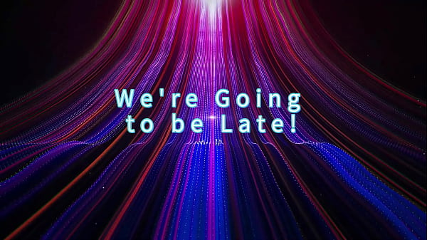 We’re Going to be Late